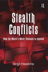 Title: Stealth Conflicts: How the World's Worst Violence Is Ignored / Edition 1, Author: Virgil Hawkins