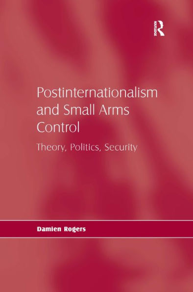 Postinternationalism and Small Arms Control: Theory, Politics, Security / Edition 1