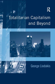 Title: Totalitarian Capitalism and Beyond / Edition 1, Author: George Liodakis