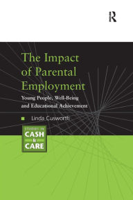 Title: The Impact of Parental Employment: Young People, Well-Being and Educational Achievement / Edition 1, Author: Linda Cusworth