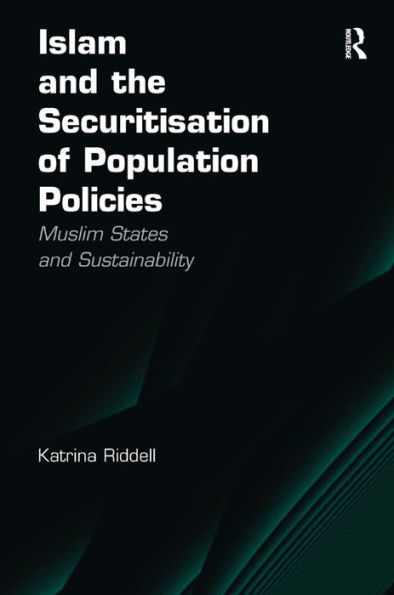 Islam and the Securitisation of Population Policies: Muslim States and Sustainability / Edition 1