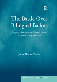 Title: The Battle Over Bilingual Ballots: Language Minorities and Political Access Under the Voting Rights Act / Edition 1, Author: James Thomas Tucker