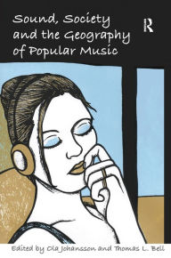 Title: Sound, Society and the Geography of Popular Music / Edition 1, Author: Thomas L. Bell