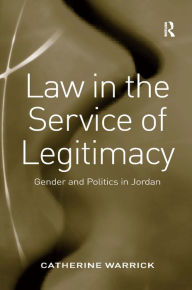 Title: Law in the Service of Legitimacy: Gender and Politics in Jordan / Edition 1, Author: Catherine Warrick