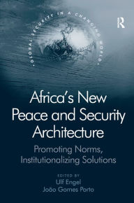 Title: Africa's New Peace and Security Architecture: Promoting Norms, Institutionalizing Solutions / Edition 1, Author: J. Gomes Porto