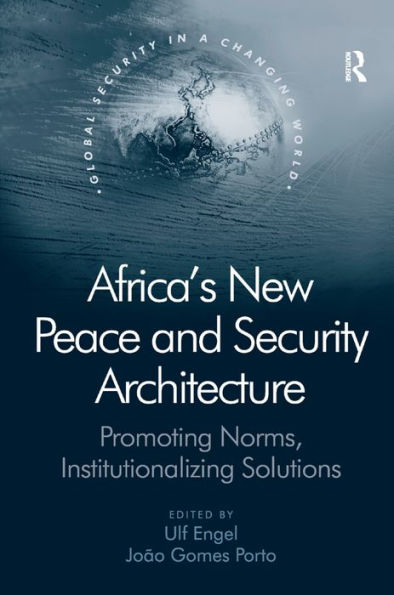 Africa's New Peace and Security Architecture: Promoting Norms, Institutionalizing Solutions / Edition 1