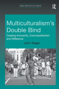 Title: Multiculturalism's Double-Bind: Creating Inclusivity, Cosmopolitanism and Difference / Edition 1, Author: John Nagle