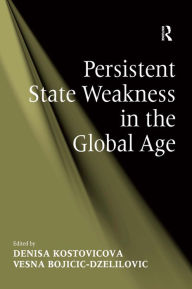 Title: Persistent State Weakness in the Global Age / Edition 1, Author: Vesna Bojicic-Dzelilovic