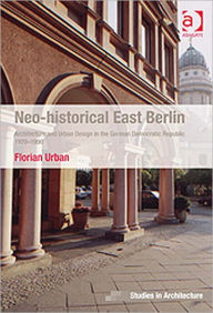 Title: Neo-historical East Berlin: Architecture and Urban Design in the German Democratic Republic 1970-1990, Author: Florian Urban
