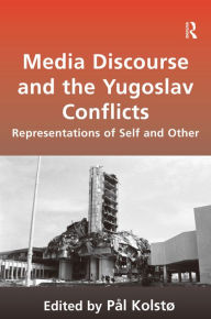 Title: Media Discourse and the Yugoslav Conflicts: Representations of Self and Other / Edition 1, Author: Pål Kolstø