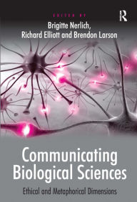 Title: Communicating Biological Sciences: Ethical and Metaphorical Dimensions / Edition 1, Author: Richard Elliott