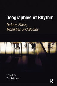 Title: Geographies of Rhythm: Nature, Place, Mobilities and Bodies / Edition 1, Author: Tim Edensor