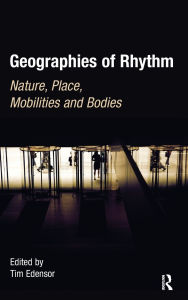 Title: Geographies of Rhythm: Nature, Place, Mobilities and Bodies / Edition 1, Author: Tim Edensor