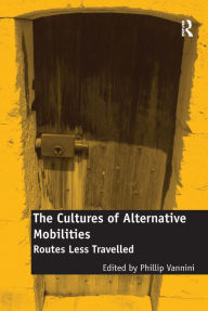 Title: The Cultures of Alternative Mobilities: Routes Less Travelled / Edition 1, Author: Phillip Vannini