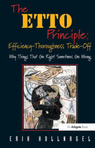 Title: The ETTO Principle: Efficiency-Thoroughness Trade-Off: Why Things That Go Right Sometimes Go Wrong / Edition 1, Author: Erik Hollnagel