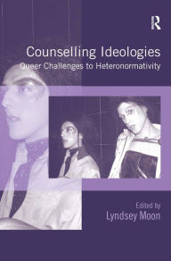 Title: Counselling Ideologies: Queer Challenges to Heteronormativity / Edition 1, Author: Lyndsey Moon