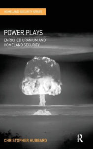 Title: Power Plays: Enriched Uranium and Homeland Security / Edition 1, Author: Christopher Hubbard