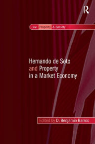 Title: Hernando de Soto and Property in a Market Economy / Edition 1, Author: D. Benjamin Barros