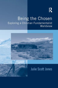 Title: Being the Chosen: Exploring a Christian Fundamentalist Worldview / Edition 1, Author: Julie Scott Jones