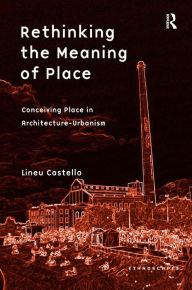 Title: Rethinking the Meaning of Place: Conceiving Place in Architecture-Urbanism / Edition 1, Author: Lineu Castello