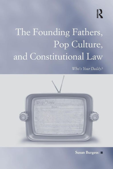 The Founding Fathers, Pop Culture, and Constitutional Law: Who's Your Daddy? / Edition 1