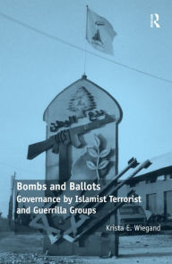 Title: Bombs and Ballots: Governance by Islamist Terrorist and Guerrilla Groups / Edition 1, Author: Krista E. Wiegand