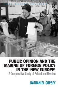 Title: Public Opinion and the Making of Foreign Policy in the 'New Europe': A Comparative Study of Poland and Ukraine / Edition 1, Author: Nathaniel Copsey