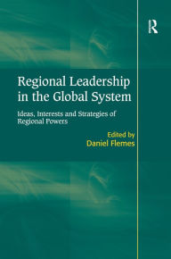 Title: Regional Leadership in the Global System: Ideas, Interests and Strategies of Regional Powers / Edition 1, Author: Daniel Flemes