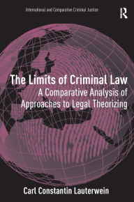 Title: The Limits of Criminal Law: A Comparative Analysis of Approaches to Legal Theorizing / Edition 1, Author: Carl Constantin Lauterwein