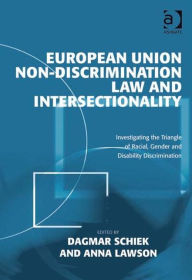 Title: European Union Non-Discrimination Law and Intersectionality: Investigating the Triangle of Racial, Gender and Disability Discrimination / Edition 1, Author: Anna Lawson