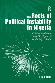 Title: The Roots of Political Instability in Nigeria: Political Evolution and Development in the Niger Basin, Author: E.C. Ejiogu