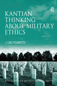 Title: Kantian Thinking about Military Ethics / Edition 1, Author: J. Carl Ficarrotta