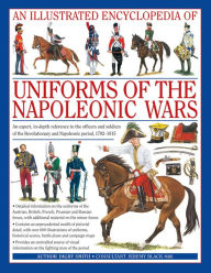 Title: An Illustrated Encyclopedia: Uniforms of the Napoleonic Wars: campaign maps; Provides an unrivalled source of visual information on the fighting men of the period, Author: Digby Smith