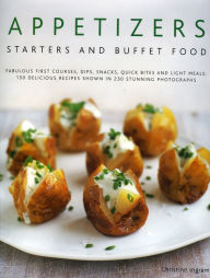 Title: Appetizers, Starters and Buffet Food: Fabulous First Courses, Dips, Snacks, Quick Bites And Light Meals: 150 Delicious Recipes Shown In 250 Stunning Photographs, Author: Christine Ingram
