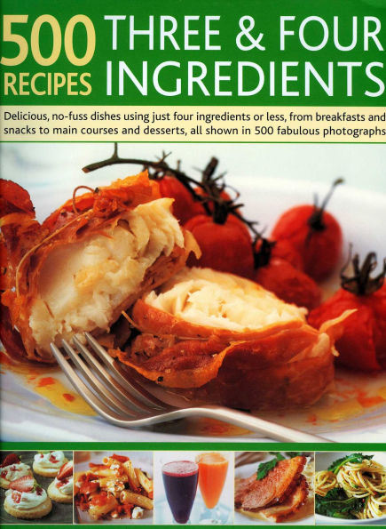500 Recipes Three and Four Ingredients: Delicious, no-fuss dishes using just four ingredients or less, from breakfasts and snacks to main courses and desserts, all shown in 500 fabulous photographs