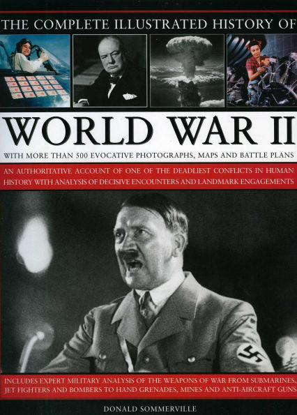 The Complete Illustrated History of World War Two: An authoritative account of the deadliest conflict I human history with analysis of decisive encounters and landmark engagements