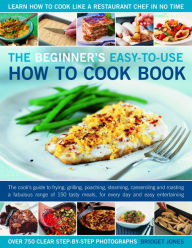 Title: The Beginner's Easy-to-Use How to Cook Book: The cook's guide to frying, grilling, poaching, steaming, casseroling and roasting a fabulous range of 150 tasty meals for every day and easy entertaining, Author: Bridget Jones