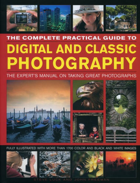 The Complete Practical Guide to Digital and Classic Photography: The Experts Manual on Taking Great Photographs