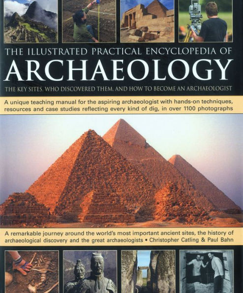 The Illustrated Practical Encyclopedia of Archaeology: The Key Sites, Those Who Discovered Them, and How To Become and Archaeologist