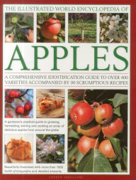 Title: The Illustrated World Encyclopedia of Apples: A comprehensive identification guide to over 400 varieties accompanied by 60 scrumptious recipes, Author: Andrew Mikolajski