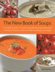 Title: The New Book of Soups: A complete guide to stocks, ingredients, preparation and cooking techniques, with over 200 tempting new recipes, Author: Anne Sheasby