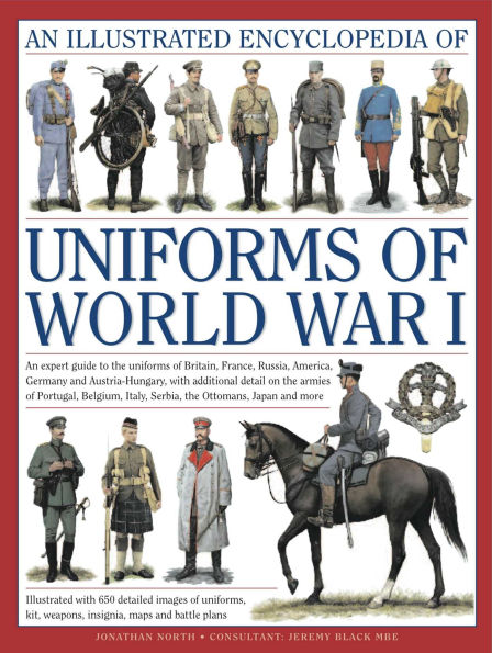 Illustrated Encyclopedia of Uniforms of World War I: An expert guide to the uniforms of Britain, France, Russia, America, Germany and Austro-Hungary with over 450 colour illustrations