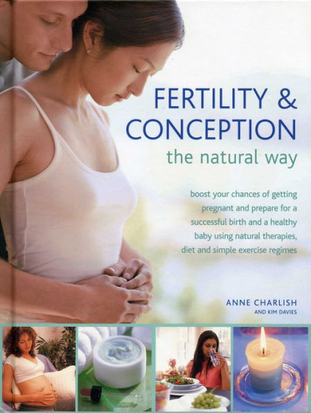 Fertility & Conception The Natural Way: Boost your chances of getting pregnant and prepare for a successful birth and a healthy baby using natural therapies, diet and simple exercise regimes