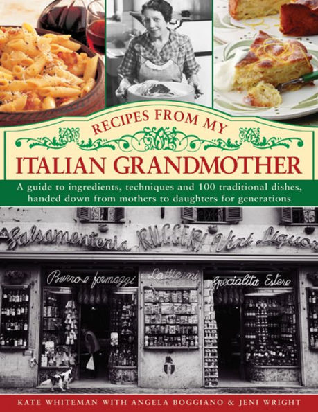 Recipes From My Italian Grandmother: A guide to ingredients, techniques and 100 traditional recipes, handed down from mothers to daughters for generations