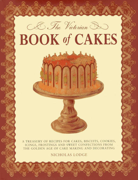 The Victorian Book of Cakes: Treasury of Recipes, techniques and decorations from the golden age of cake-making: a classic Victorian book reissued for the modern reader