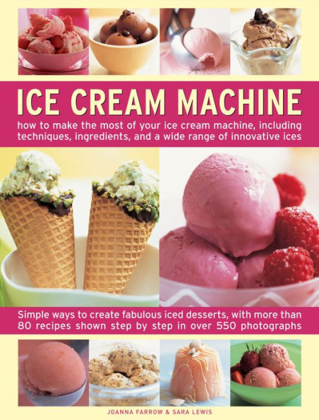Ice Cream Machine: How to make the most of your ice cream machine, including techniques, ingredients and a wide range of innovative treats