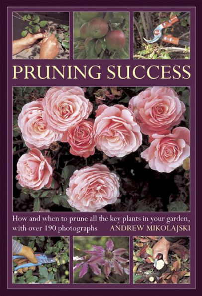 Pruning Success: How and when to prune all the key plants in your garden, with over 190 photographs