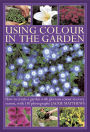 Using Colour in the Garden: How to Create a Garden with Glorious Colour in Every Season, with 130 Photographs