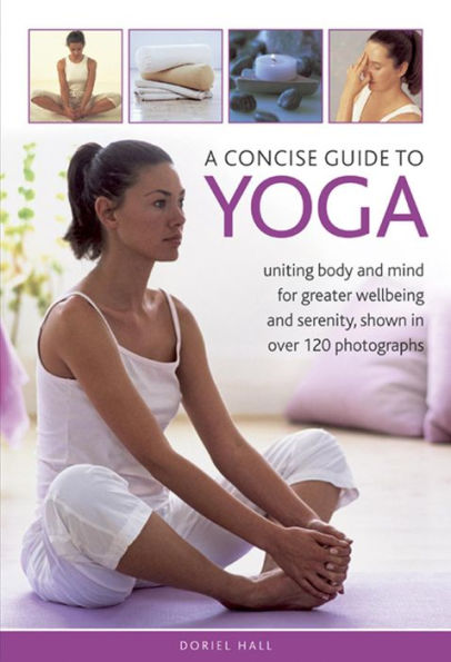 A Concise Guide to Yoga: Uniting body and mind for greater wellbeing and serenity, shown in over 120 photographs