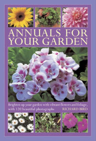 Title: Annuals For Your Garden: Brighten up your garden with vibrant flowers and foliage, with 120 beautiful photographs, Author: Richard Bird